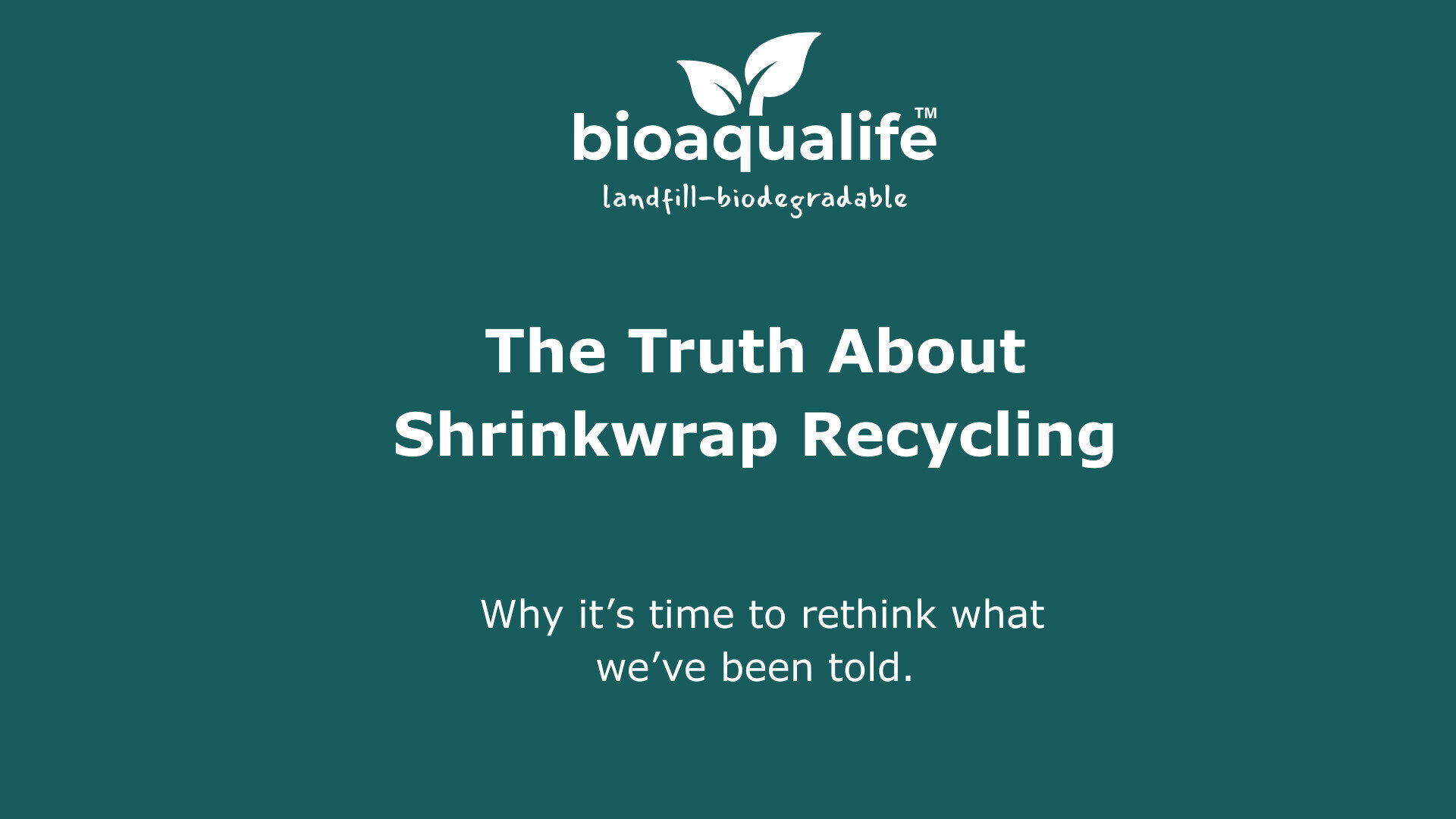bioaqualife: White text on a green background reads: "bioaqualife, landfill-biodegradable. The Truth About Shrinkwrap Recycling. Why it&rsquo;s time to rethink what we&rsquo;ve been told." A white leaf logo is above the text.